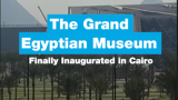 The Grand Egyptian Museum Finally Inaugurated in Cairo tonight